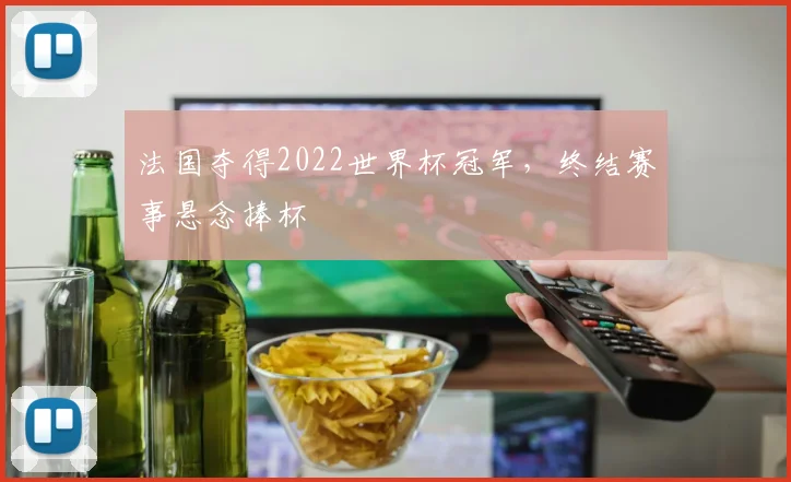 法国夺得2022世界杯冠军,终结赛事悬念捧杯