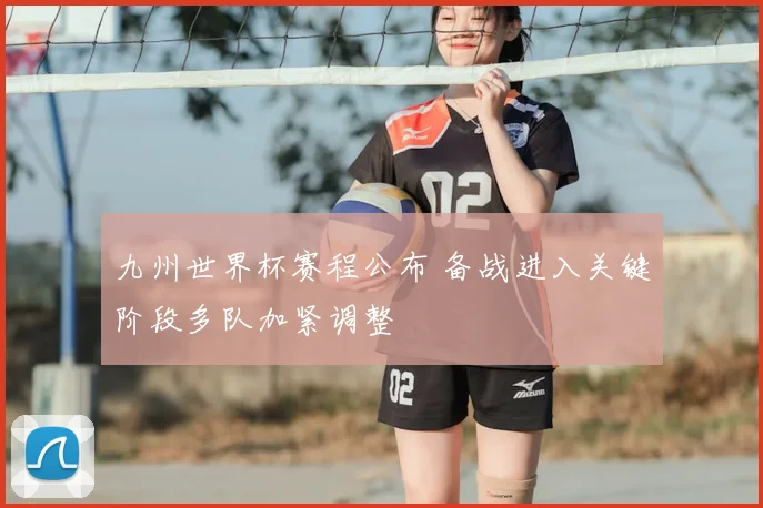 九州世界杯赛程公布 备战进入关键阶段多队加紧调整