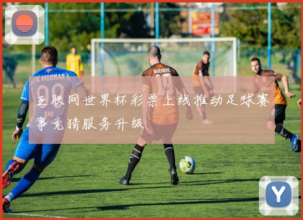 互联网世界杯彩票上线推动足球赛事竞猜服务升级