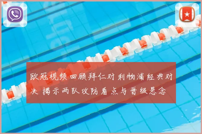 欧冠视频回顾拜仁对利物浦经典对决 揭示两队攻防看点与晋级悬念