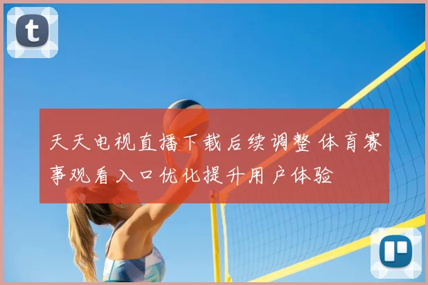 天天电视直播下载后续调整 体育赛事观看入口优化提升用户体验