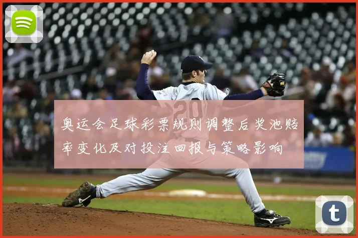奥运会足球彩票规则调整后奖池赔率变化及对投注回报与策略影响
