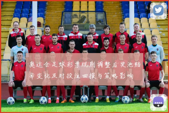 奥运会足球彩票规则调整后奖池赔率变化及对投注回报与策略影响