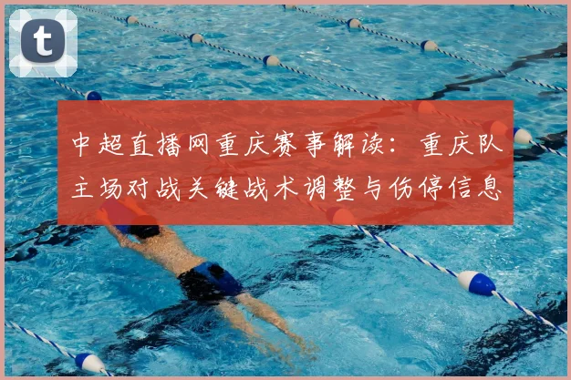 中超直播网重庆赛事解读：重庆队主场对战关键战术调整与伤停信息影响比赛走势
