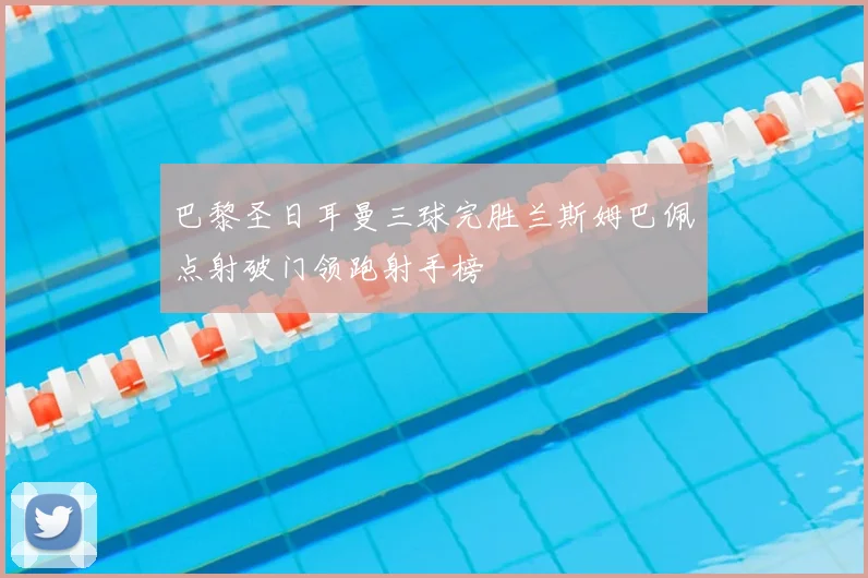 巴黎圣日耳曼三球完胜兰斯姆巴佩点射破门领跑射手榜