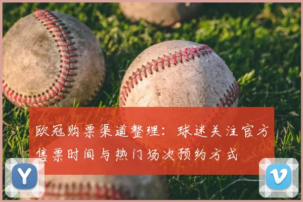 欧冠购票渠道整理：球迷关注官方售票时间与热门场次预约方式