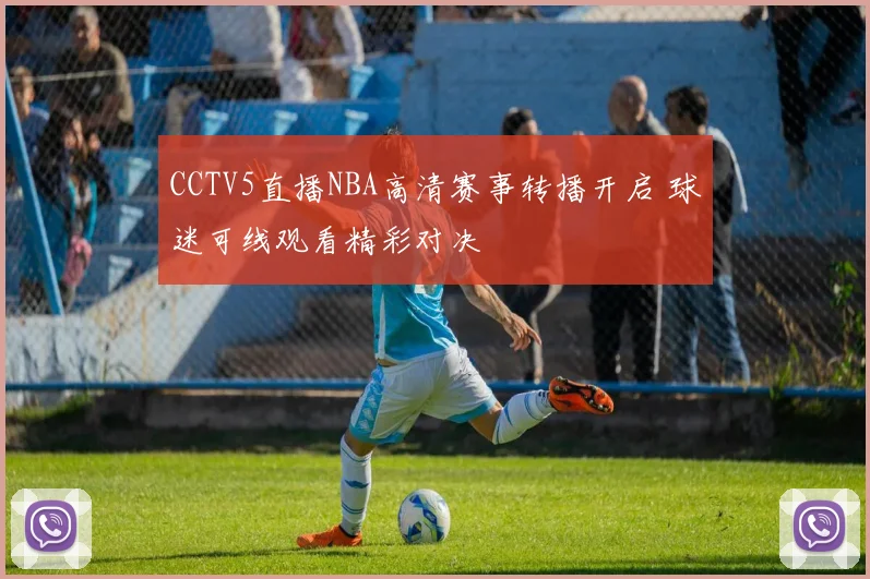 CCTV5直播NBA高清赛事转播开启 球迷可线观看精彩对决