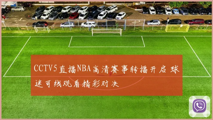 CCTV5直播NBA高清赛事转播开启 球迷可线观看精彩对决