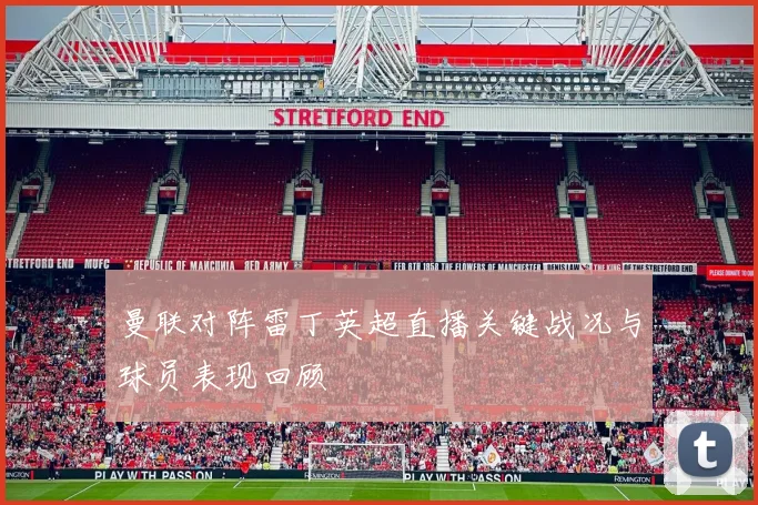 曼联对阵雷丁英超直播关键战况与球员表现回顾