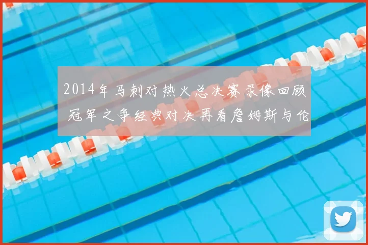 2014年马刺对热火总决赛录像回顾 冠军之争经典对决再看詹姆斯与伦纳德表现