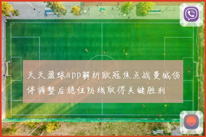 天天盈球app解析欧冠焦点战曼城伤停调整后稳住防线取得关键胜利