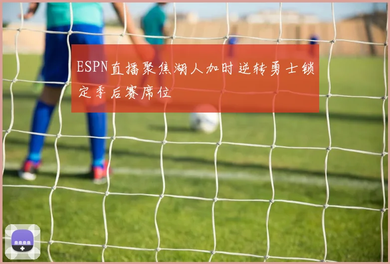 ESPN直播聚焦湖人加时逆转勇士锁定季后赛席位