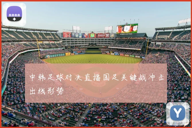 中韩足球对决直播国足关键战冲击出线形势