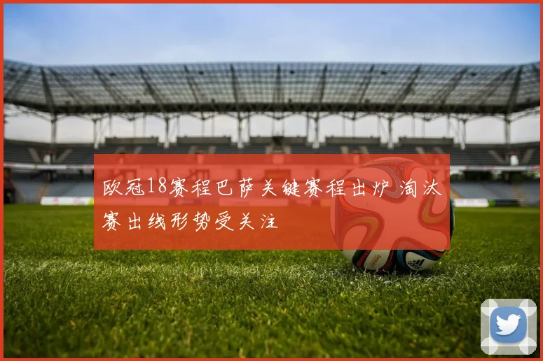 欧冠18赛程巴萨关键赛程出炉 淘汰赛出线形势受关注