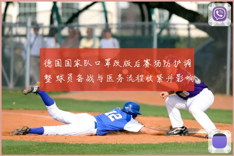 德国国家队口罩改版后赛场防护调整 球员备战与医务流程收紧并影响赛场安排