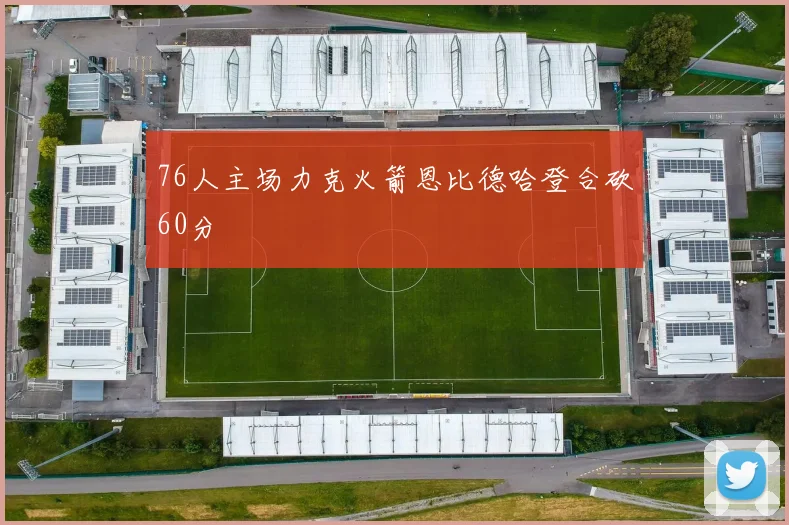 76人主场力克火箭恩比德哈登合砍60分