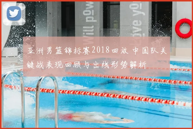 亚洲男篮锦标赛2018回放 中国队关键战表现回顾与出线形势解析
