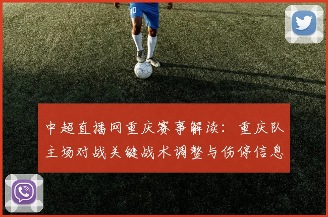 中超直播网重庆赛事解读：重庆队主场对战关键战术调整与伤停信息影响比赛走势