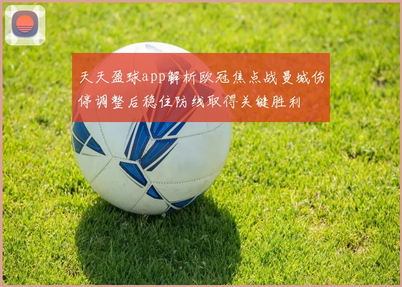 天天盈球app解析欧冠焦点战曼城伤停调整后稳住防线取得关键胜利