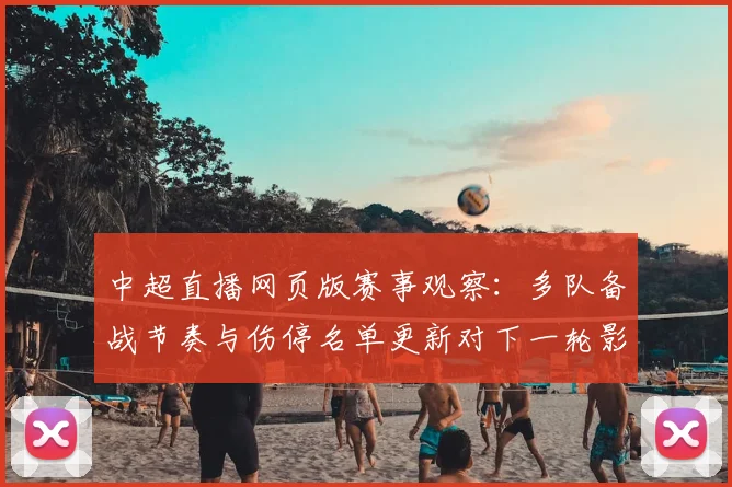 中超直播网页版赛事观察：多队备战节奏与伤停名单更新对下一轮影响